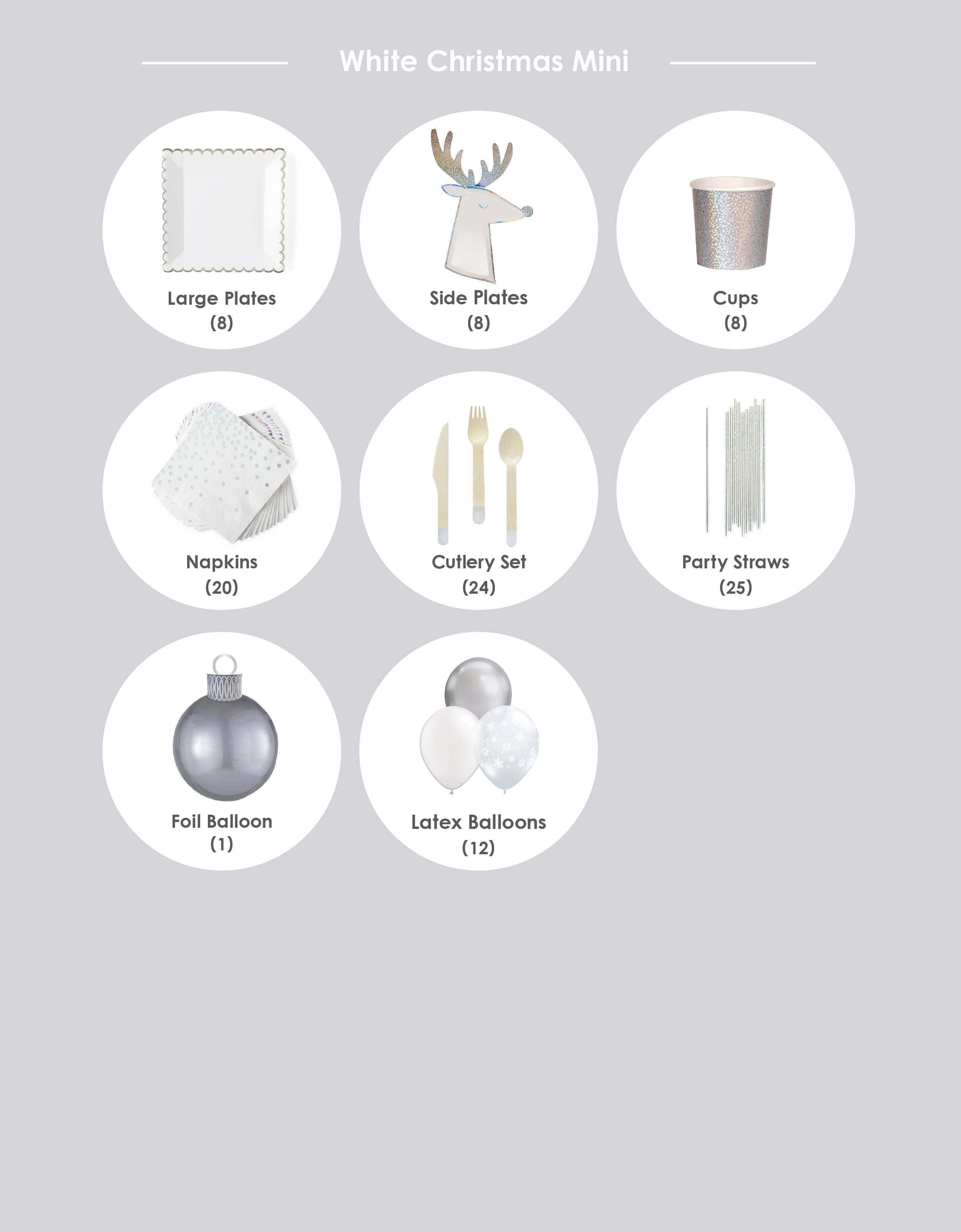 momo party 2020 holiday party box - white christmas mini party box item list: White Christmas Mini Box White Scalloped Large Plates (8 plates) Silver Sparkle Reindeer Plates (8 plates) Silver Sparkle Tumbler Cups (8 cups) Gleaming Large Napkins (16 napkins) Silver Wooden Cutlery Set (forks, 8 knives and 8 spoons) Silver Foil Party Straws (25 straws) Silver Ornament Foil Balloon Kit (1 kit) White-Christmas themed Large 11-inch latex balloons* (12 balloons)