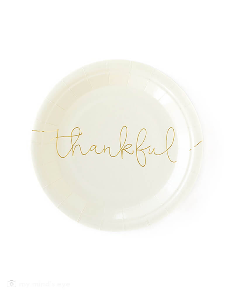 My mind's Eye Thankful Grateful Plates. Pack of 8. These 7" cream paper plates have  "Thankful" printed in a beautiful script in gold foil across the plate. These modern party supplies are Perfect for your Thanksgiving celebration dessert or appetizers.
